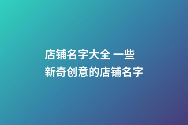 店铺名字大全 一些新奇创意的店铺名字-第1张-店铺起名-玄机派